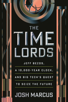 The Time Lords: Jeff Bezos, a 10,000-Year Clock, and Big Tech's Quest to Seize the Future 0807016497 Book Cover