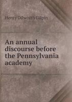 An Annual Discourse Before the Pennsylvania Academy of the Fine Arts 1341260909 Book Cover