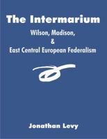 The Intermarium: Wilson, Madison, & East Central European Federalism 1581123698 Book Cover