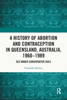A History of Abortion and Contraception in Queensland, Australia, 1960–1989: Sex under Conservative Rule 1032518588 Book Cover