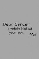 Dear Cancer, I Totally Kicked Your Ass: Funny Inspirational Motivational Cancer Warrior Surivor Journal Composition Notebook For Her (6 x 9) 120 Blank Lined Pages 1692629816 Book Cover