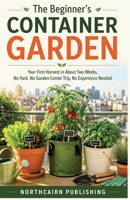 The Beginner's Container Garden: Your First Harvest in About Two Weeks, No Yard, No Garden Center Trip, No Experience Needed (Actually, You Can: Beginner Guides for Real Life) B0H72DKR11 Book Cover