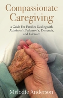 Compassionate Caregiving: A Guide For Families Dealing with Alzheimer's, Parkinson's, Dementia and Eldercare B0CMFYR34B Book Cover