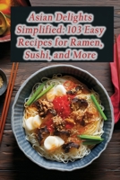 Asian Delights Simplified: 103 Easy Recipes for Ramen, Sushi, and More B0CLVG1T84 Book Cover