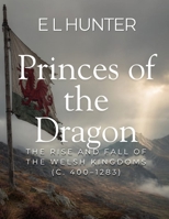 Princes of the Dragon: The Rise and Fall of the Welsh Kingdoms (c. 400–1283) B0GYHMW1BN Book Cover