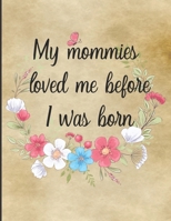 My Mommies Loved Me Before I Was Born: Lesbian Couple Pregnancy Memory Book Journal - Weekly Diary with Baby Bump Photo Pages, Guided Prompts for Women Pregnant with New Baby - Gender Neutral 1661909957 Book Cover