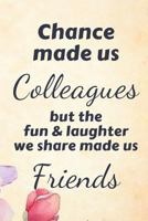 Chance Made Us Colleagues But the Fun and Laughter We Share Made Us Friends: Lined Blank Notebook Journal 1090163622 Book Cover