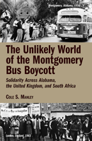 The Unlikely World of the Montgomery Bus Boycott: Solidarity Across Alabama, the United Kingdom, and South Africa 1588384527 Book Cover