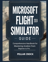 MICROSOFT FLIGHT SIMULATOR 2024 GUIDE: COMPREHENSIVE HANDBOOK FOR MASTERING AVIATION FROM BEGINNER TO PRO B0DRYVPJ8V Book Cover