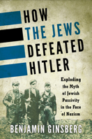 How the Jews Defeated Hitler: Exploding the Myth of Jewish Passivity in the Face of Nazism 144225274X Book Cover