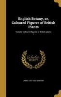 English Botany, or, Coloured Figures of British Plants; Volume Coloured figures of British plants / 1149363185 Book Cover