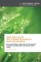 Jetzt leben lernen Das 3 Säulen Konzept zur Gewichtsreduktion: Eine ganzheitliche Anleitung für Seminarleiter, Coaches und Menschen, die leichter leben wollen 3841750532 Book Cover