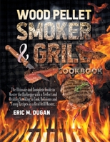 Wood Pellet Smoker and Grill Cookbook: The Ultimate and Complete Guide to Master the Barbeque with a Perfect and Healthy Smoking to Cook Delicious and Tasty Recipes as a Real Grill Master. 1802354662 Book Cover