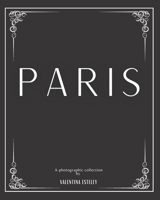 Paris: A Photographic Collection By Valentina Esteley: A Stylish Decorative Coffee Table Book: Stack Decor Books On Coffee Tables And Bookshelves For Contemporary And Modern Interior Design. 1913668983 Book Cover