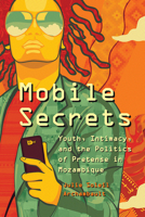 Mobile Secrets: Youth, Intimacy, and the Politics of Pretense in Mozambique 022644743X Book Cover