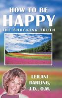 How to Be Happy, the Shocking Truth: Spiritual Ways to Create Your Happiness! 1982219211 Book Cover