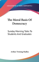 The Moral Basis of Democracy; Sunday Morning Talks to Students and Graduates 1163089796 Book Cover