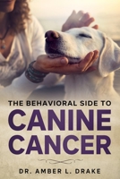 The Behavioral Side of Canine Cancer: A Dog Lover's Guidebook B08KJK2P3X Book Cover