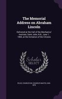 The memorial address on Abraham Lincoln: delivered at the hall of the Mechanics' Institute, Saint John, N.B., June 1, 1865, at the invitation of the citizens 1275852890 Book Cover