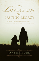 His Loving Law, Our Lasting Legacy: Living the Ten Commandments and Giving Them to Our Children 1581348681 Book Cover