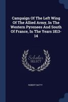 Campaign Of The Left Wing Of The Allied Army, In The Western Pyrenees And South Of France, In The Years 1813-14 1017052999 Book Cover