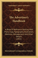 The ADVERTISER'S HANDBOOK. A Book of Reference Dealing With Plans, Copy, Typography, Illustration, Mediums, Management, and Other Details of Advertising Practice. 1st Edition 1343282594 Book Cover