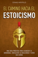 El Camino hacia el Estoicismo: Una Guía Práctica para Alcanzar la Serenidad, Fortalecer la Resiliencia y Vivir sin Estrés (Spanish Edition) B0DRN398KL Book Cover