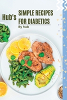 Hub's Simple Recipes For Diabetics: Easy and Delicious Recipes for Managing type 2 diabetes B0CCCHNDSY Book Cover