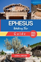 Ephesus Walking Tour Guide 2026 - 2027: Experience the Ancient Wonders, Archaeological Marvels, Scenic Trails, Culinary Delights, and Olive Grove ... Journeys: A New Way to See the World) B0H2S1NBGL Book Cover