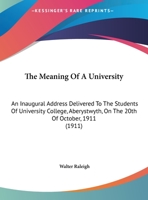 The Meaning of a University; an Inaugural Address Delivered to the Students of University College, Aberystwyth on the 20th of October, 1911 1356082769 Book Cover