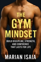 The Gym Mindset: Build Discipline, Strength, and Confidence That Lasts for Life B0FWR5G1VJ Book Cover