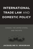 International Trade Law and Domestic Policy: Canada, the United States, and the Wto 0774823070 Book Cover