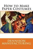 How to Make Paper Costumes -- Over 60 Vintage Costume Patterns 1355137942 Book Cover