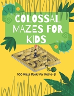 Colossal Mazes for Kids : 100 Maze Books for Kids 6-8: maze books for kids 6-8/100 maze puzzles/ /kids maze .8.5 x 11 in (21.59 x 27.94 cm) 100pages Matte Finish Cover B088B82HRT Book Cover