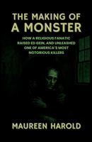 THE MAKING OF A MONSTER: How A Religious Fanatic Raised Ed Gein, and Unleashed One of America’s Most Notorious Killers B0FZCLMVD5 Book Cover