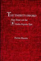 The Thirsty Sword: Sirat 'Antar and the Arabic Popular Epic 0874805155 Book Cover