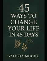45 Ways to change your life in 45 days B0FSKVCPMY Book Cover