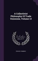 A Collectivist Philosophy Of Trade Unionism, Volume 13 134794107X Book Cover