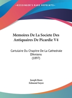 Memoires De La Societe Des Antiquaires De Picardie V4: Cartulaire Du Chapitre De La Cathedrale D'Amiens (1897) 1168448166 Book Cover