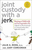 Joint Custody with a Jerk: Raising a Child with an Uncooperative Ex, A Hands on, practical guide to coping with custody issues that arise with an uncooperative ex-spouse