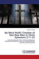 No More Walls! Creation of One New Man in Christ Ephesians 2:11-22: Understanding the Place of the Nonobligatory Ordinances Contained in the Law Pertaining to the Creation of One New Man 3659778133 Book Cover