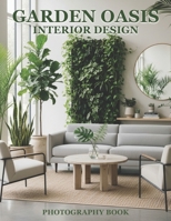 Garden Oasis Interior Design Photography Book: Elevate Your Living Space With Lush Botanical Inspiration B0GGXVX16X Book Cover
