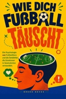 Wie dich Fußball täuscht: Die Psychologie von Fußballfans und die Denkfehler, die Emotionen in Gewissheiten verwandeln B0H8ZHQQ98 Book Cover