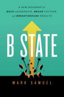 B State: A New Roadmap for Bold Leadership, Brave Culture, and Breakthrough Results 1626345694 Book Cover