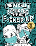 Medically Speaking You're F*cked Up: A Swear Word Adult Coloring Book For Doctors: Snarky Motivating Relatable Cuss Quotes For Relaxation, Doctor ... Stress Free Mindful Book for Grown-Ups B08NR9TKG2 Book Cover