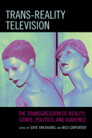 Trans-Reality Television: The Transgression of Reality, Genre, Politics, and Audience 0739131893 Book Cover
