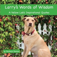 Larry's Words of Wisdom, A Yellow Lab's Inspirational Quotes 099905869X Book Cover