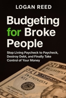 Budgeting for Broke People: Stop Living Paycheck to Paycheck, Destroy Debt, and Finally Take Control of Your Money B0FCG569S4 Book Cover