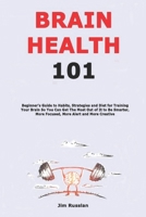 Brain Health 101: Beginner's Guide to Habits, Strategies and Diet for Training Your Brain So You Can Get The Most Out of It to Be Smarter, More Focused, More Alert and More Creative B08KQ2Q7K4 Book Cover