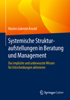 Systemische Strukturaufstellungen in Beratung Und Management: Das Implizite Und Unbewusste Wissen Für Entscheidungen Aktivieren 3662563495 Book Cover